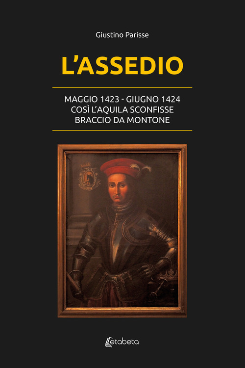 L'assedio. Maggio 1423-Giugno 1424. Cos&igrave; l'Aquila sconfisse Braccio da Montone