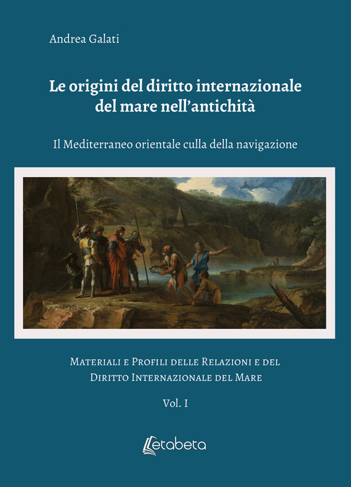 Le origini del diritto internazionale del mare nell'antichità. Il Mediterraneo orientale culla della navigazione. Materiali e profili delle relazioni e del diritto internazionale del mare