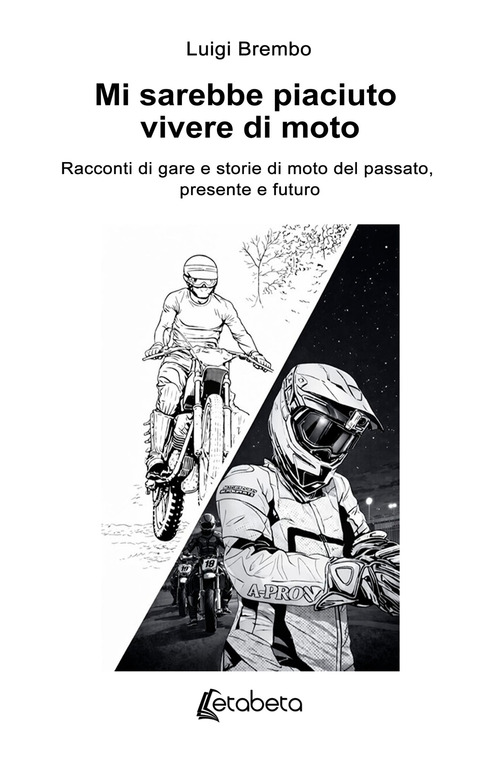Mi sarebbe piaciuto vivere di moto. Racconti di gare e storie di moto del passato, presente e futuro