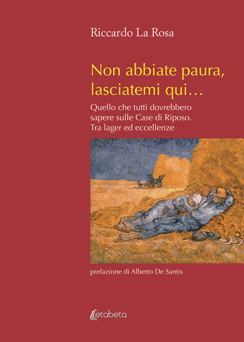 Non abbiate paura, lasciatemi qui... Quello che tutti dovrebbero sapere sulle case di riposo. Tra lager ed eccellenze
