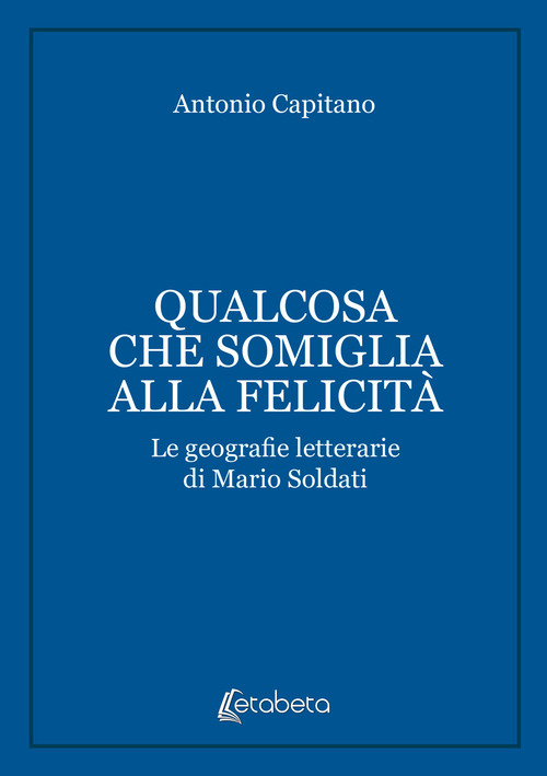 Qualcosa che somiglia alla felicit&agrave;. Le geografie letterarie di Mario Soldati