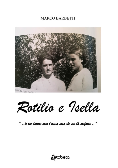 Rotilio e Isella. &laquo;...le tue lettere sono l'unica cosa che mi d&agrave; conforto...&raquo;