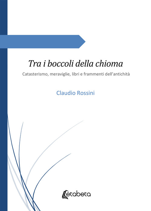 Tra i boccoli della chioma. Catasterismo, meraviglie, libri e frammenti dell'antichit&agrave;