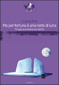 Ma per fortuna &egrave; una notte di luna. Trilogia pucciniana con delitto