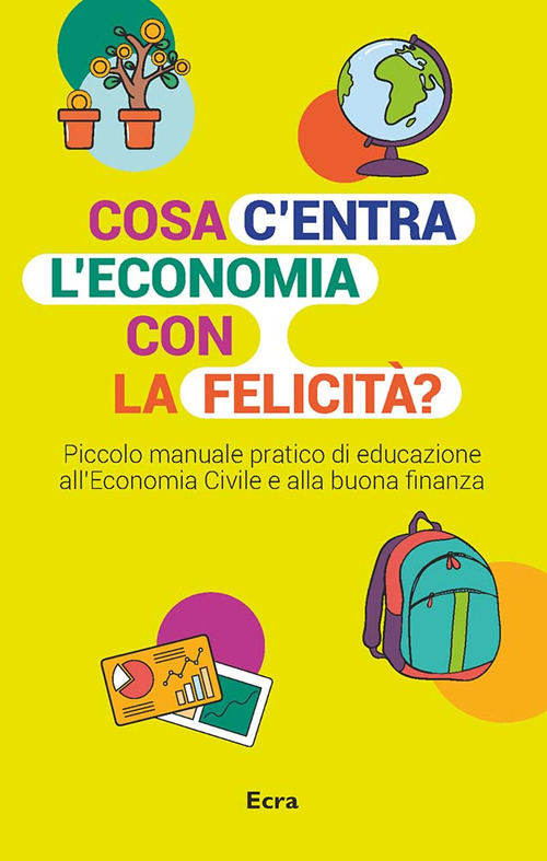 Cosa c'entra l'economia con la felicità? Piccolo manuale pratico di educazione all'economia civile e alla buona finanza