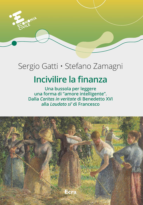 Incivilire la finanza. Una bussola per leggere una forma di &laquo;amore intelligente&raquo;. Dalla &laquo;Caritas in veritate? di Benedetto XVI alla &laquo;Laudato si'&raquo; di Francesco