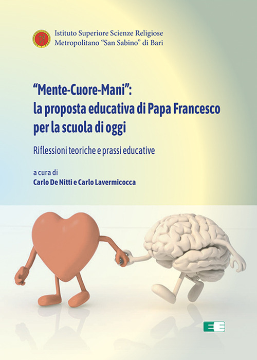 &laquo;Mente-Cuore-Mani&raquo;: la proposta educativa di Papa Francesco per la scuola di oggi. Riflessioni teoriche e prassi educative