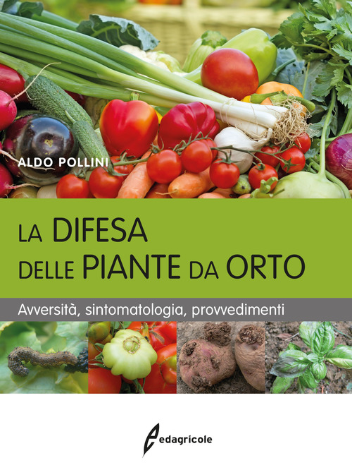 La difesa delle piante da orto. Avversit&agrave;, sintomatologia, provvedimenti