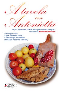 A tavola con Antonietta. Le pi&ugrave; appetitose ricette della gastronomia campana. Il mangiar bene a San Valentino Torio, il paese degli innamorati