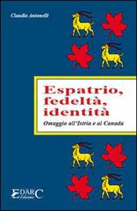 Espatrio, fedelt&agrave;, identit&agrave;. Omaggio all'Istria e al Canada