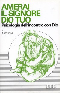 Amerai il Signore Dio tuo. Psicologia dell'incontro con Dio