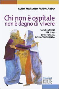 Chi non &egrave; ospitale non &egrave; degno di vivere. Suggestioni per una spiritualit&agrave; dell'accoglienza