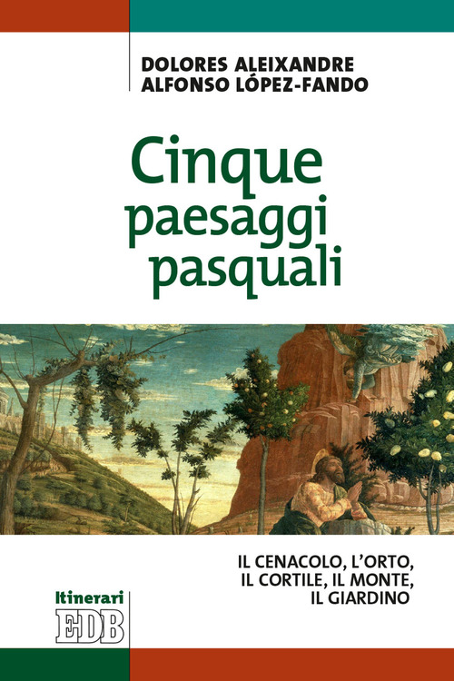 Cinque paesaggi pasquali. ll Cenacolo, l'Orto, il Cortile, il Monte, il Giardino