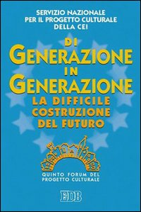 Di generazione in generazione. La difficile costruzione del futuro. Quinto Forum del progetto culturale
