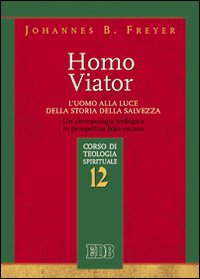 Homo viator. L'uomo alla luce della storia della salvezza. Un'antropologia teologica in prospettiva francescana. Corso di teologia spirituale