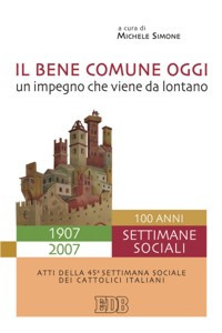 Il bene comune oggi: un impegno che viene da lontano. Atti della 45&ordf; Settimana sociale dei cattolici italiani