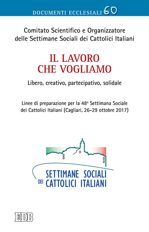 Il lavoro che vogliamo. Libero, creativo, partecipativo, solidale. Linee di preparazione per la 48&ordf; Settimana Sociale dei Cattolici Italiani (Cagliari, 26-29 ottobre 2017)