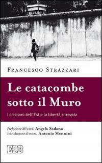 La catacomba sotto il Muro. I cristiani dell'Est e la libert&agrave; ritrovata