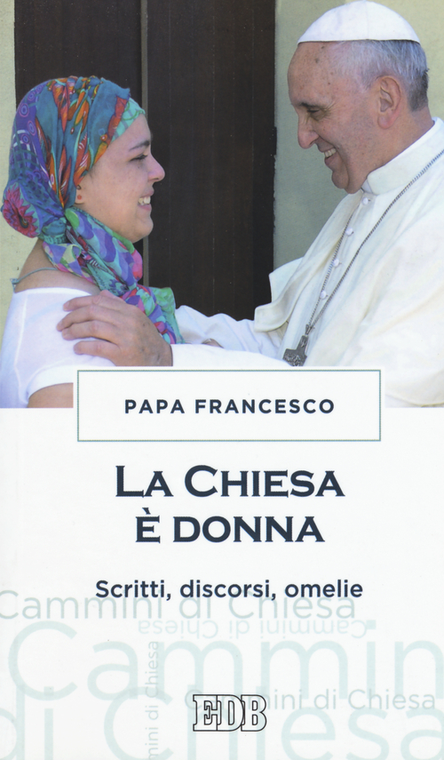 La chiesa &egrave; donna. Scritti, discorsi, omelie