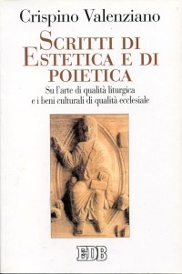 Scritti di estetica e di poietica. Su l'arte di qualit&agrave; liturgica e i beni culturali di qualit&agrave; ecclesiale
