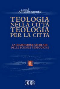 Teologia nella città, teologia per la città. La dimensione secolare delle scienze teologiche. Atti del convegno