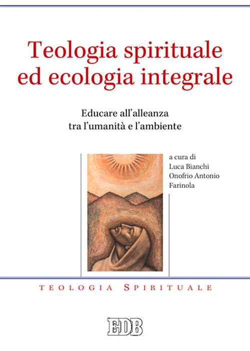 Teologia spirituale ed ecologia integrale. Educare all'alleanza tra l'umanit&agrave; e l'ambiente