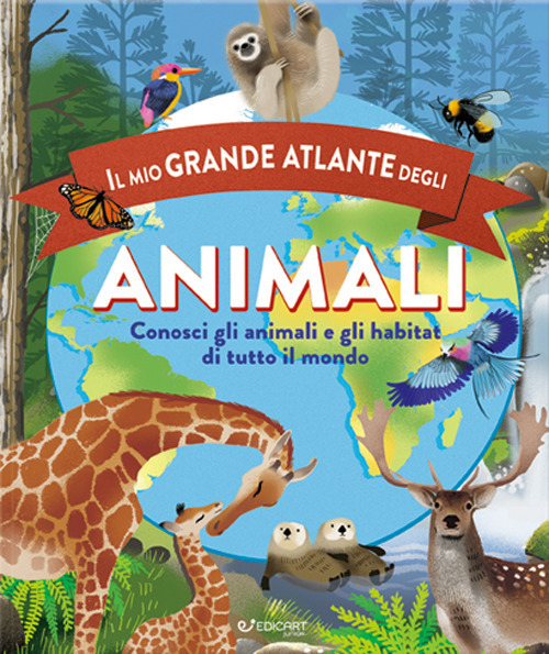Il mio grande atlante degli animali. Conosci gli animali e gli habitat di tutto il mondo