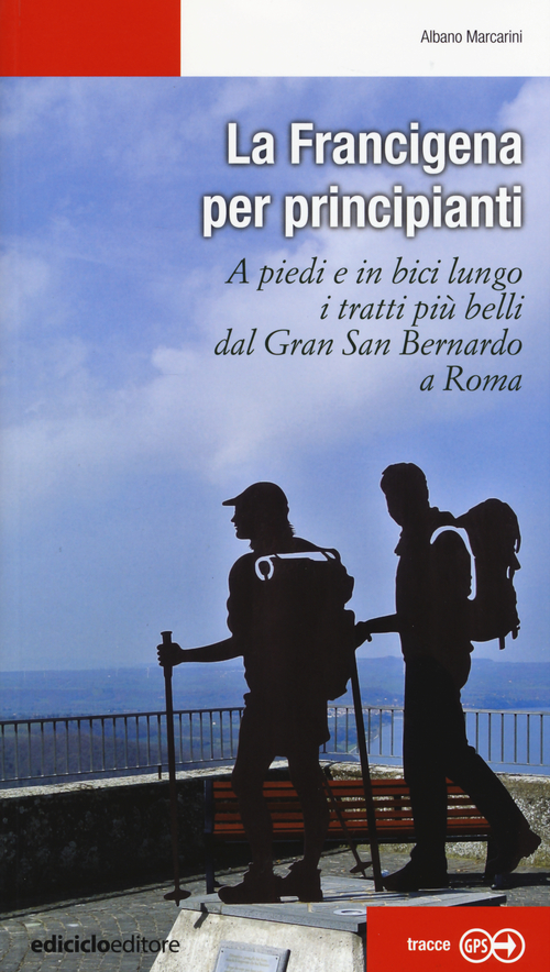 La Francigena per principianti. A piedi e in bici lungo i tratti pi&ugrave; belli dal Gran San Bernardo a Roma