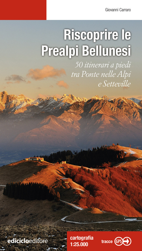Riscoprire le Prealpi bellunesi. 50 itinerari a piedi tra Ponte nelle Alpi e Setteville