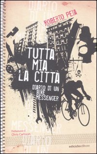 Tutta mia la citt&agrave;. Diario di un bike messenger