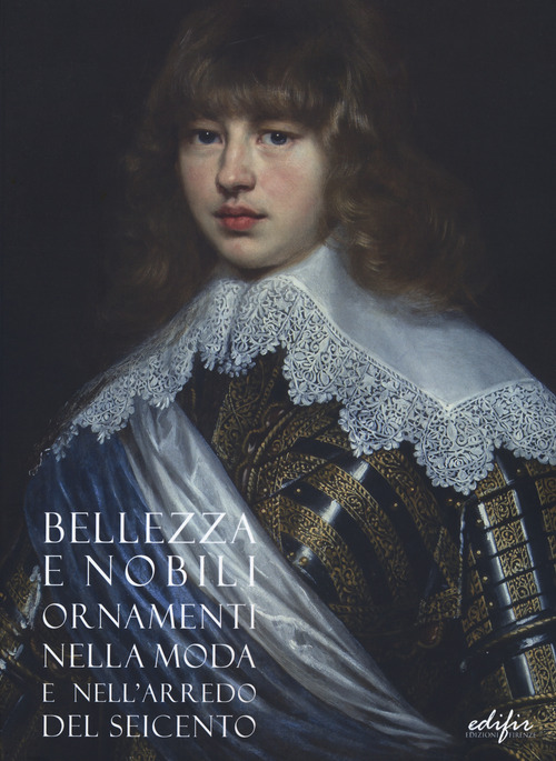 Bellezza e nobili ornamenti nella moda e nell'arredo del Seicento. Catalogo della mostra (Firenze, 7 dicembre 2019-13 aprile 2020)