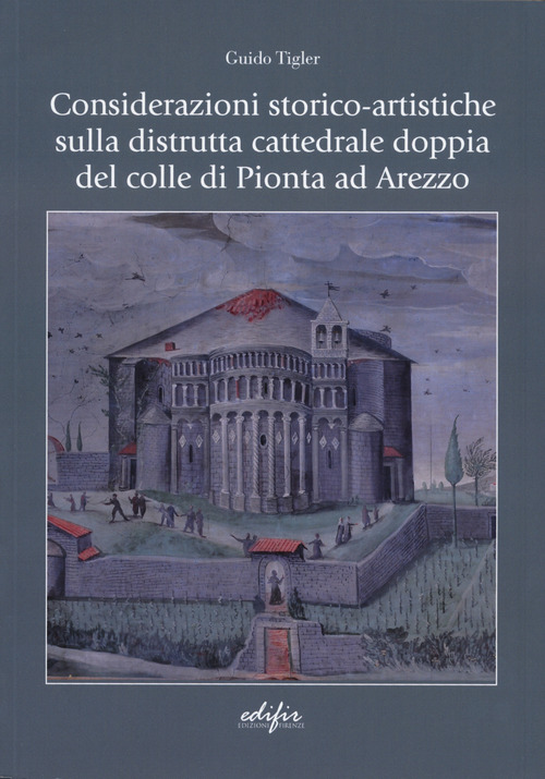 Considerazioni storico-artistiche sulla distrutta cattedrale doppia del colle di Pionta ad Arezzo