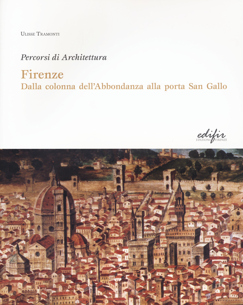 Firenze. Dalla colonna dell'Abbondanza alla porta di San Gallo. Percorsi di architettura