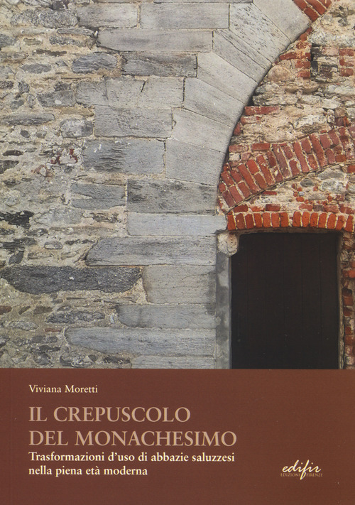 Il crepuscolo del monachesimo. Trasformazioni d'uso di abbazie saluzzesi nella piena et&agrave; moderna