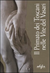 Il primato dei toscani nelle &laquo;Vite&raquo; del Vasari. Catalogo della mostra (Arezzo, 3 settembre 2011-9 gennaio 2012)