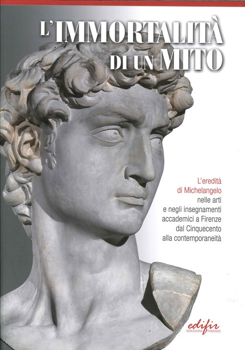 L'immortalità di un mito. L'eredità di Michelangelo nelle arti e negli insegnamenti accademici a Firenze dal Cinquecento alla contemporaneità