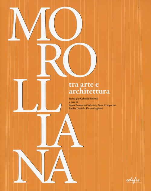 Morolliana. Tra arte e architettura. Scritti per Gabriele Morolli. Atti della Giornata di studio (Firenze, 31 marzo 2005)