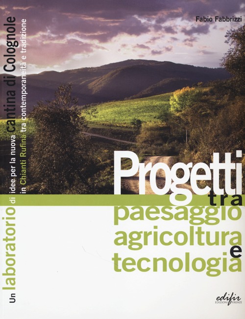 Progetti tra paesaggio agricoltura e tecnologia. Un laboratorio di idee per la nuova cantina di Colognole in Chianti Rufina tra contemporaneità e tradizione