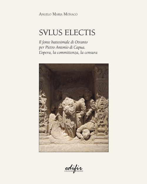 Salus Electis. Il fonte battesimale di Otranto per Pietro Antonio di Capua. L'opera, la committenza, la censura