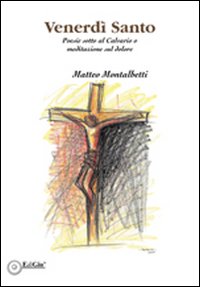 Venerd&igrave; santo. Poesie sotto al calvario o meditazione sul dolore