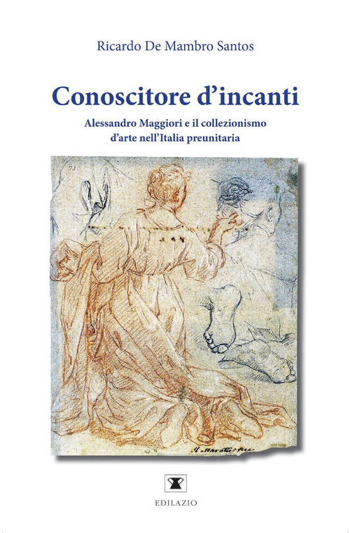 Conoscitore d'incanti. Alessandro Maggiori e il collezionismo d'arte nell'Italia preunitaria