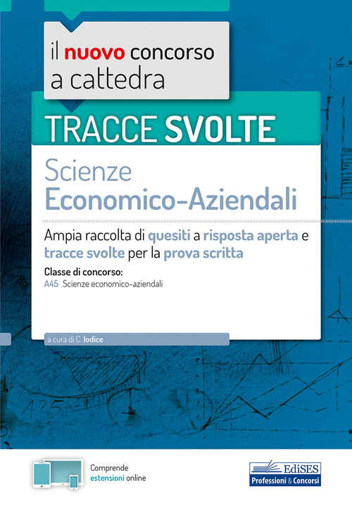 Tracce svolte di Scienze economico-aziendali per la prova scritta. Ampia raccolta di quesiti a risposta aperta e tracce svolte per la classe A45 Scienze economico-aziendali