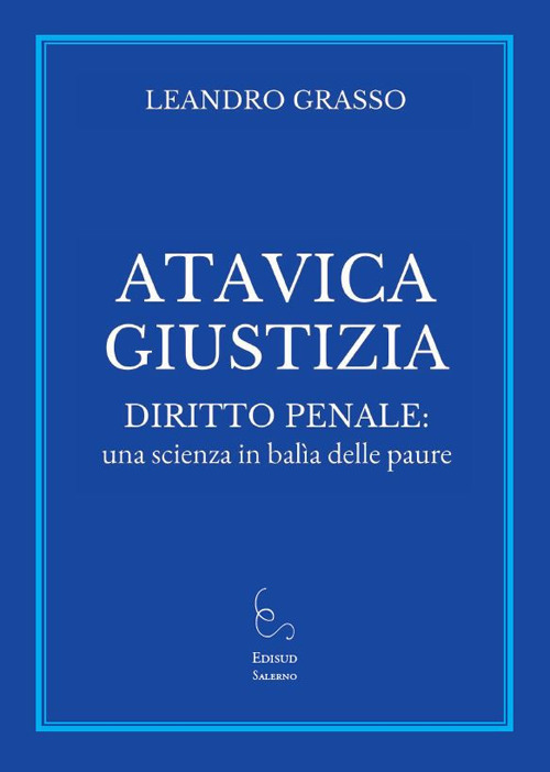 Atavica giustizia. Diritto penale: una scienza in bal&igrave;a delle paure