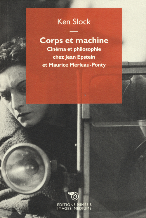 Corps et machine. Cin&eacute;ma et philosophie chez Jean Epstein et Maurice Merleau-Ponty
