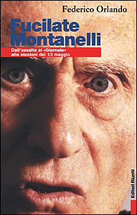 Fucilate Montanelli. Dall'assalto al &laquo;Giornale&raquo; alle elezioni del 13 maggio