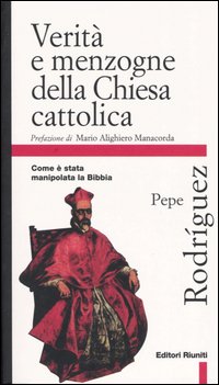 Verità e menzogna della Chiesa cattolica. Come è stata manipolata la Bibbia