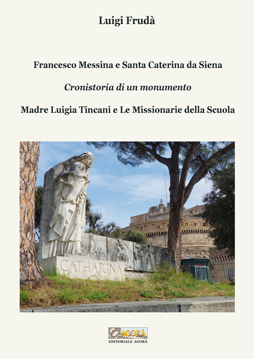 Francesco Messina e Santa Caterina da Siena. Cronistoria di un monumento. Madre Luigia Tincani e Le missionarie della Scuola