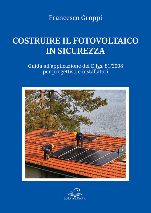 Costruire il fotovoltaico in sicurezza. Guida all'applicazione del D.lgs. 81/2008 per progettisti e installatori