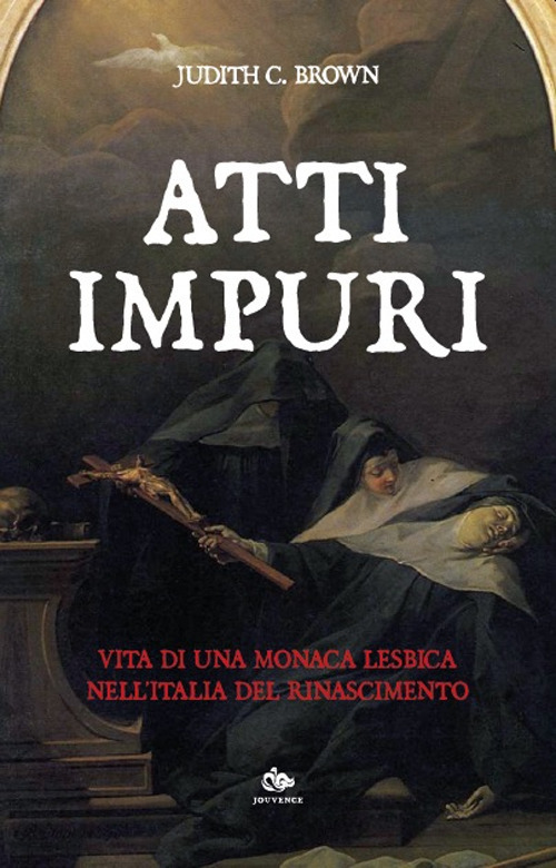 Atti impuri. Vita di una monaca lesbica nell'Italia del Rinascimento