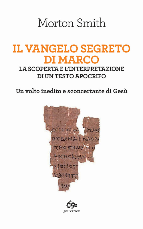 Il Vangelo segreto di Marco. La scoperta e l'interpretazione di un testo apocrifo. Un volto inedito e sconcertante di Ges&ugrave;